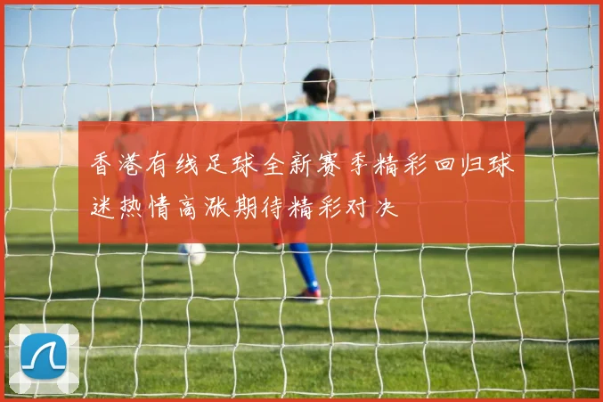 香港有线足球全新赛季精彩回归球迷热情高涨期待精彩对决