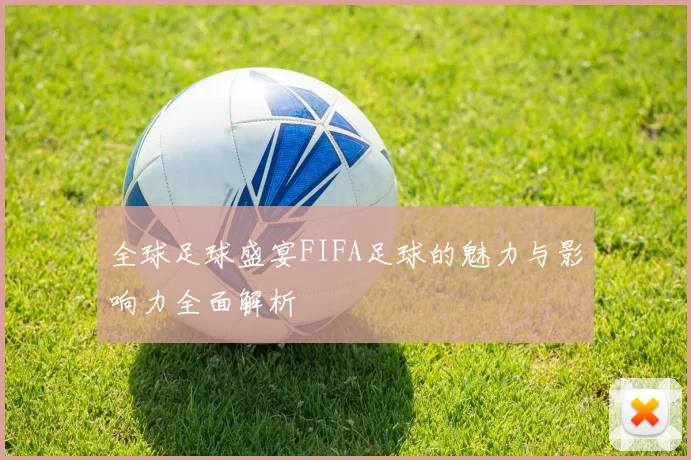 全球足球盛宴FIFA足球的魅力与影响力全面解析