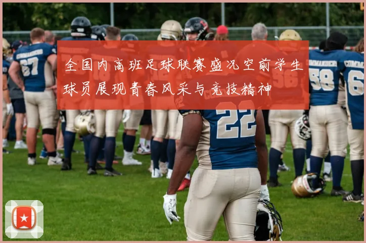 全国内高班足球联赛盛况空前学生球员展现青春风采与竞技精神