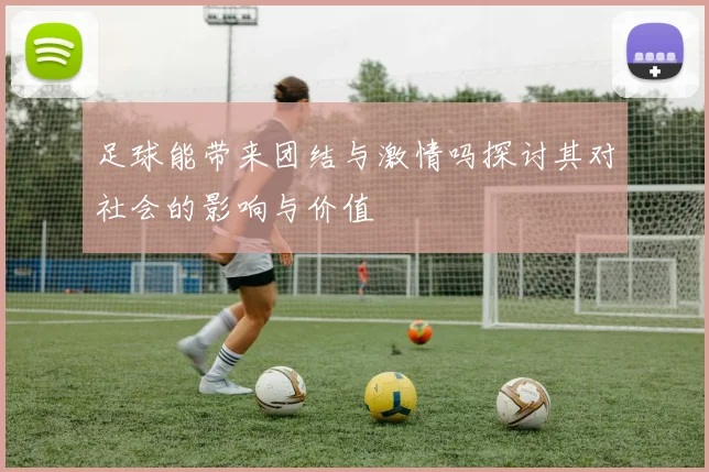 足球能带来团结与激情吗探讨其对社会的影响与价值