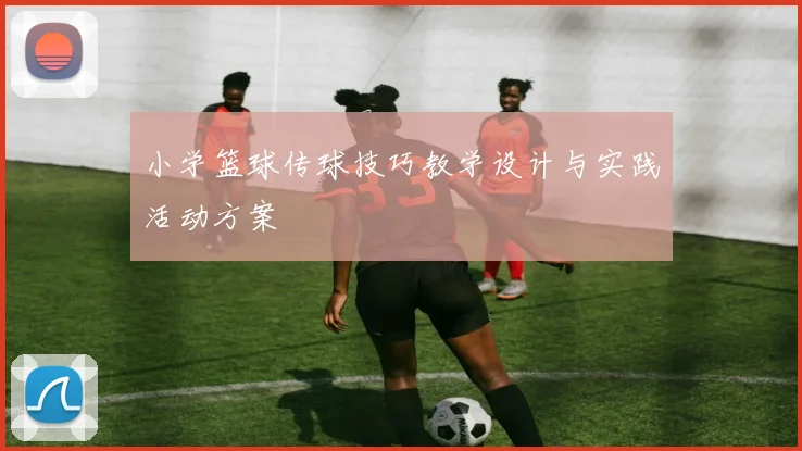 小学篮球传球技巧教学设计与实践活动方案