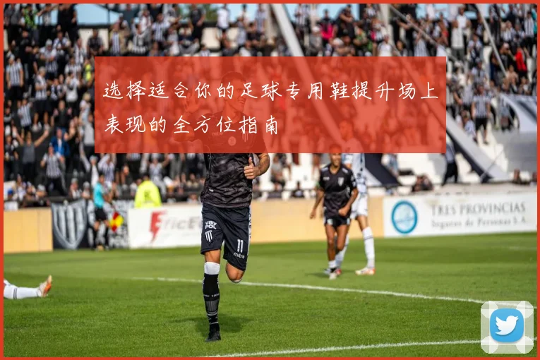 选择适合你的足球专用鞋提升场上表现的全方位指南