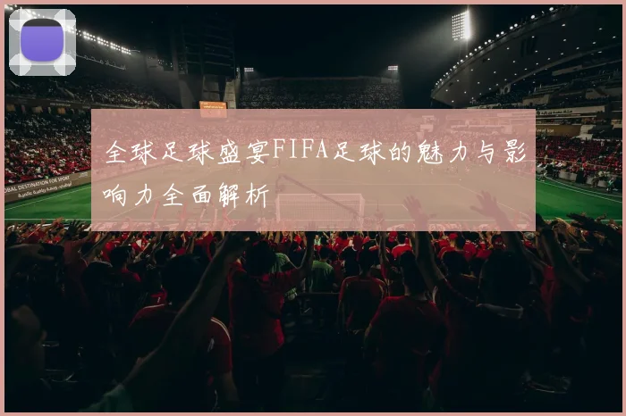 全球足球盛宴FIFA足球的魅力与影响力全面解析