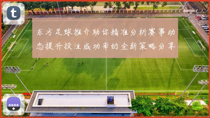 东方足球推介助你精准分析赛事动态提升投注成功率的全新策略分享