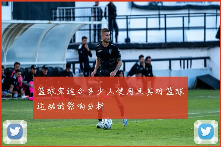 篮球架适合多少人使用及其对篮球运动的影响分析